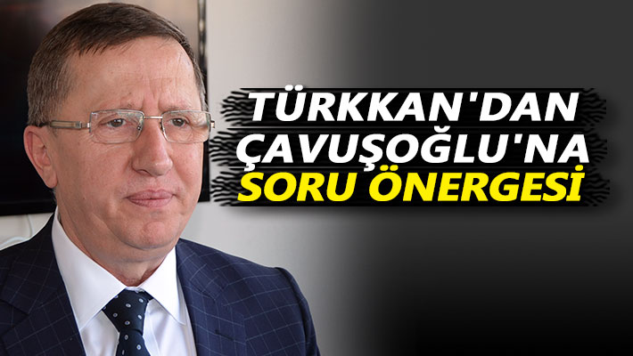 Türkkan'dan Çavuşoğlu'na soru önergesi