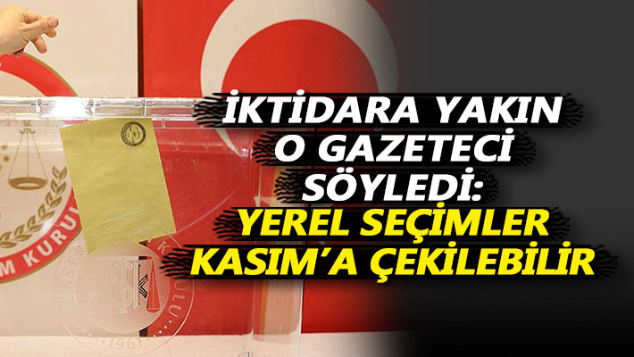 İktidara yakın o gazeteci söyledi: Yerel seçimler Kasım’a çekilebilir