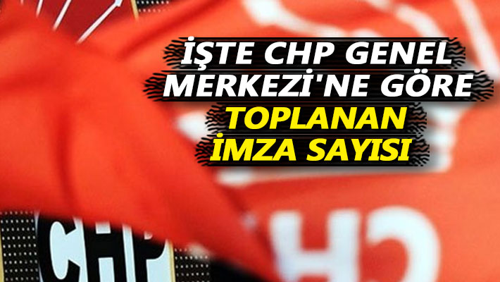 İşte CHP Genel Merkezi'ne göre toplanan imza sayısı