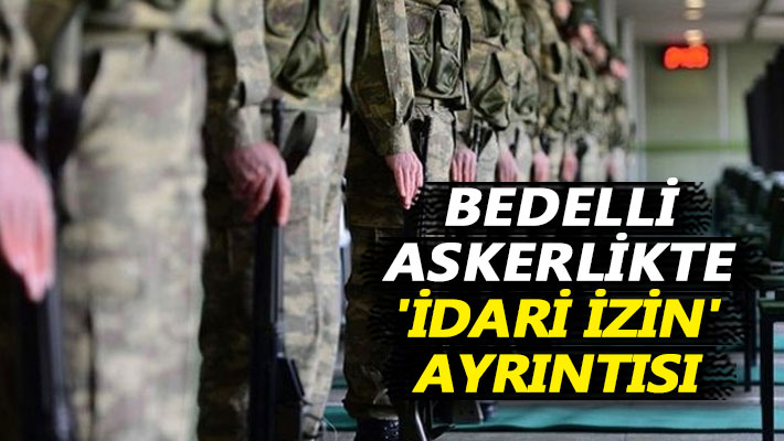 Bedelli askerlikte 'idari izin' ayrıntısı