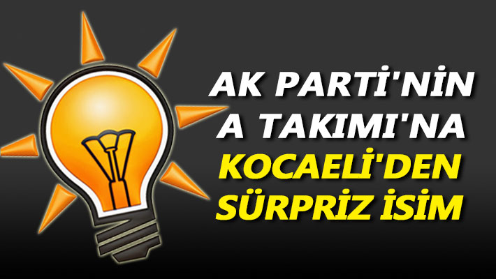 AK Parti'nin A Takımı'na Kocaeli'den sürpriz isim