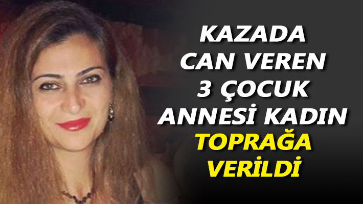 Kazada can veren 3 çocuk annesi kadın toprağa verildi