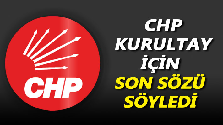 CHP, kurultay için son sözü söyledi