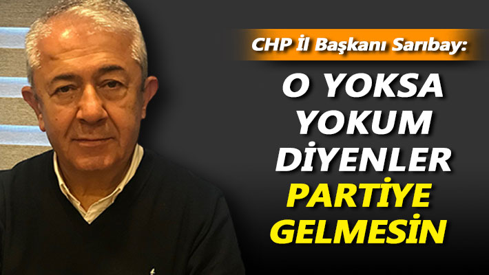 Sarıbay: O yoksa yokum diyenler partiye gelmesin
