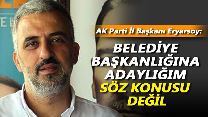 Eryarsoy: Belediye başkanlığına adaylığım söz konusu değil