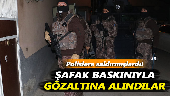 Polislere saldıran şüpheliler şafak baskınıyla gözaltına alındı