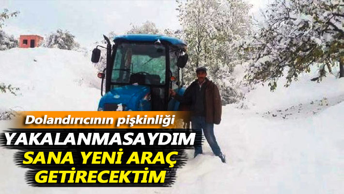 Dolandırıcının pişkinliği: Yakalanmasaydım sana yeni araç getirecektim