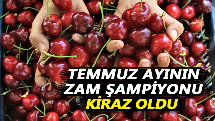 Temmuz ayının zam şampiyonu kiraz oldu