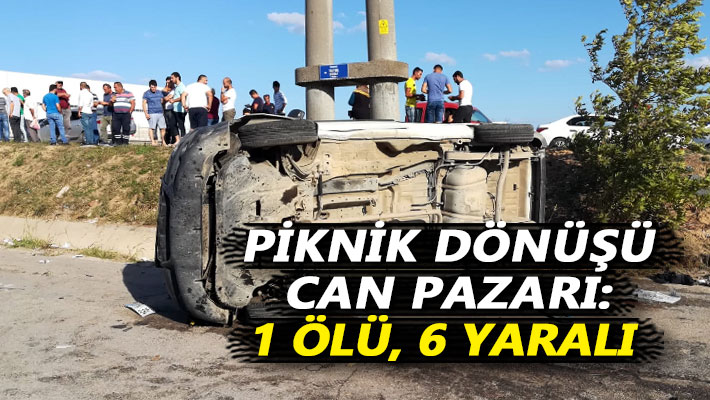 Piknik dönüşü can pazarı: 1 ölü, 6 yaralı
