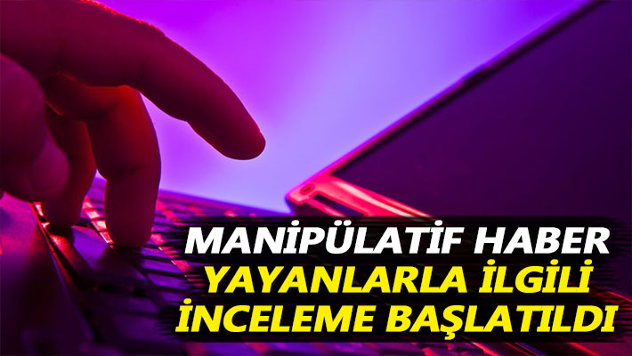 Manipülatif haber yayanlarla ilgili inceleme başlatıldı
