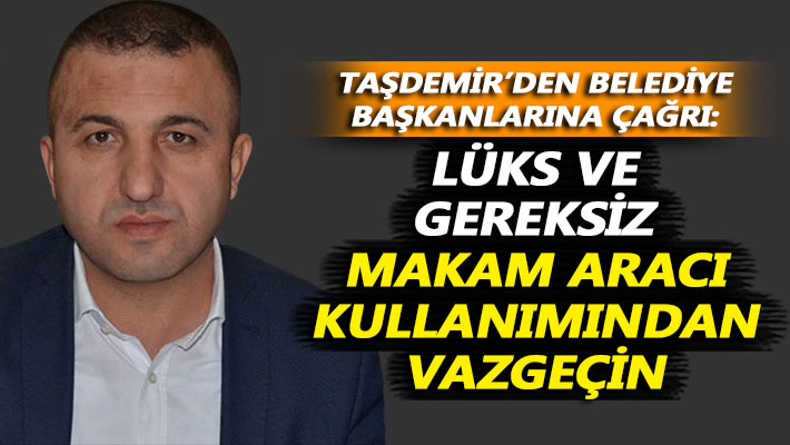 Taşdemir: Lüks ve gereksiz makam aracı kullanımından vazgeçin