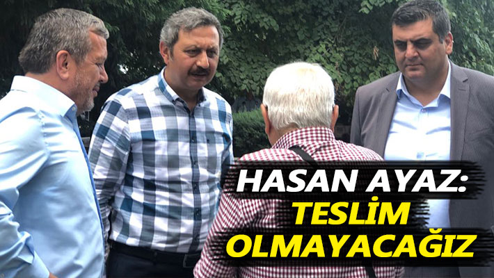 Hasan Ayaz: Teslim olmayacağız
