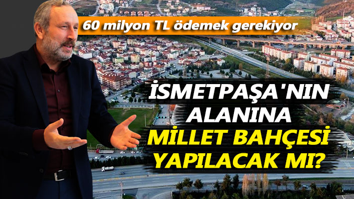 İsmetpaşa'nın alanına Millet Bahçesi yapılacak mı?