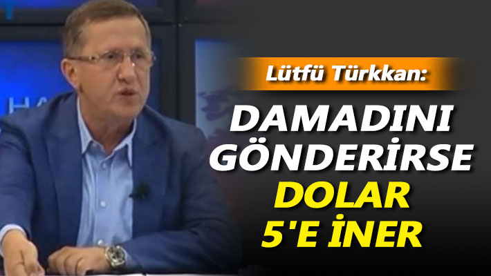 Lütfü Türkkan: Damadını gönderirse dolar 5'e iner