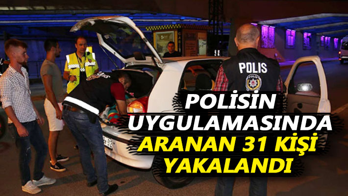 Polisin uygulamasında aranan 31 kişi yakalandı