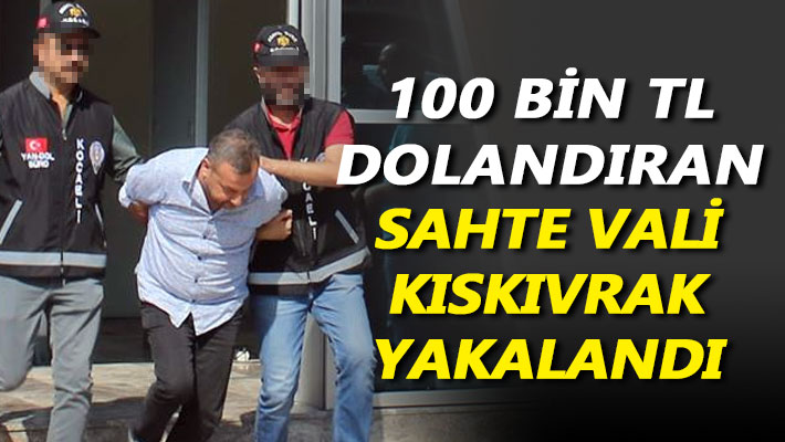 100 bin TL dolandıran sahte vali kıskıvrak yakalandı