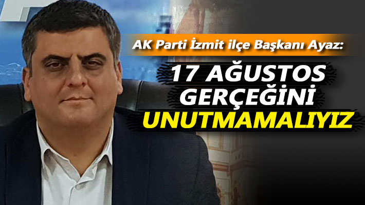 Ayaz: 17 Ağustos gerçeğini unutmamalıyız