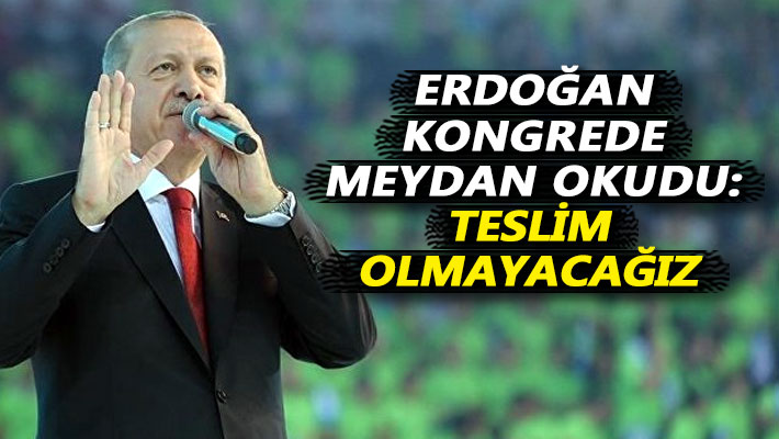 Erdoğan kongrede meydan okudu: Teslim olmayacağız