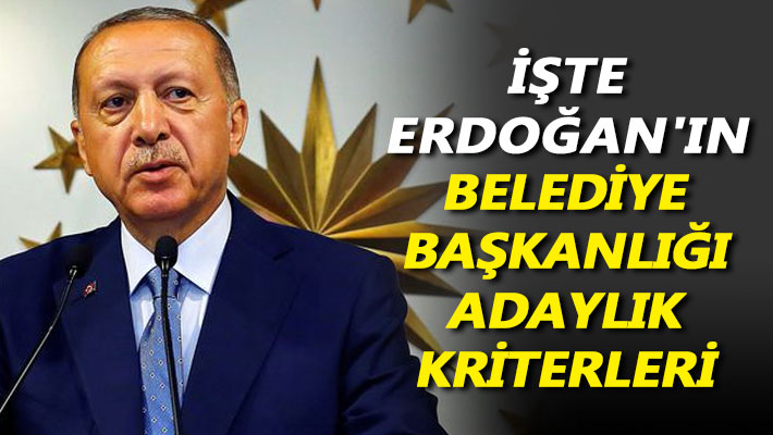 İşte Erdoğan'ın belediye başkanlığı adaylık kriterleri