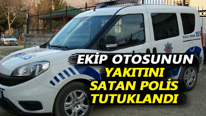 Ekip otosunun yakıtını satan polis tutuklandı