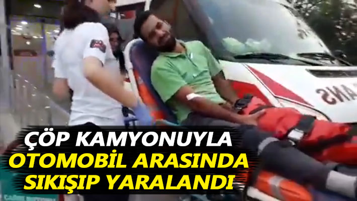 Çöp kamyonuyla otomobil arasında sıkışıp yaralandı