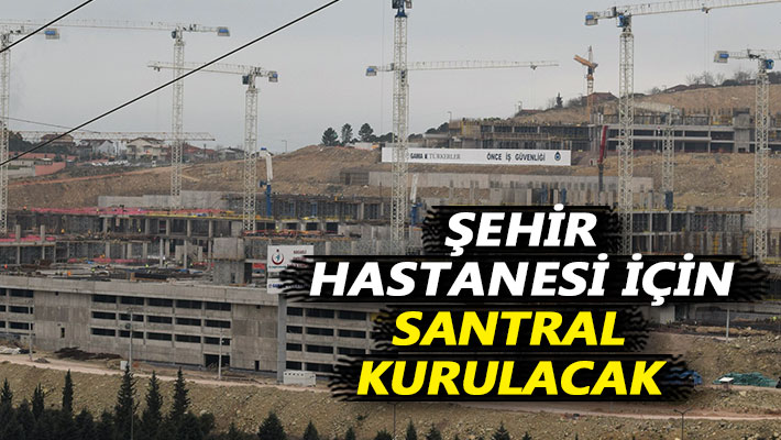 Şehir hastanesi için santral kurulacak