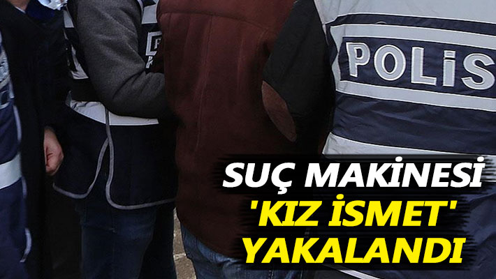 Suç makinesi 'Kız İsmet' yakalandı