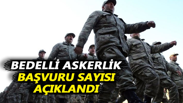 Bedelli askerlik başvuru sayısı açıklandı