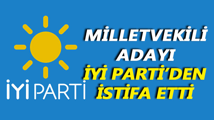 Milletvekili adayı İYİ Parti'den istifa etti