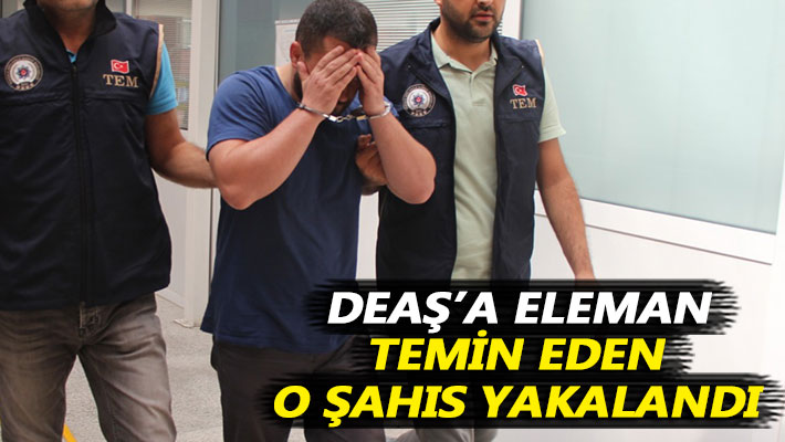 DEAŞ’a eleman temin eden o şahıs yakalandı