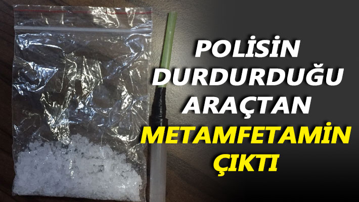 Polisin durdurduğu araçtan metamfetamin çıktı