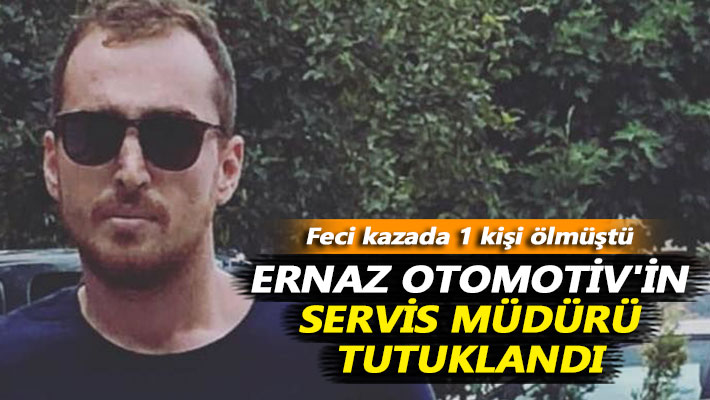 Ölümlü kazaya karışan Ernaz Otomotiv'in servis müdürü tutuklandı