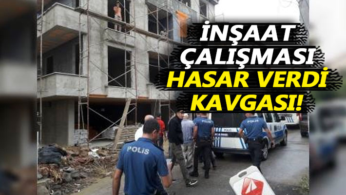 İnşaat çalışması hasar verdi kavgası!