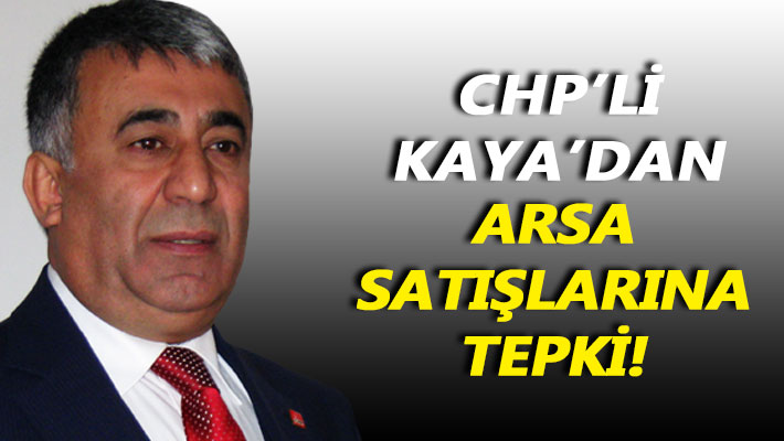 CHP'li Kaya'dan arsa satışlarına tepki!