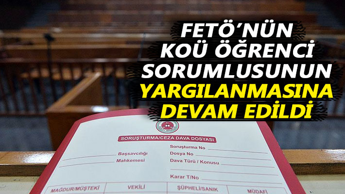 FETÖ'nün KOÜ öğrenci sorumlusunun yargılanmasına devam edildi