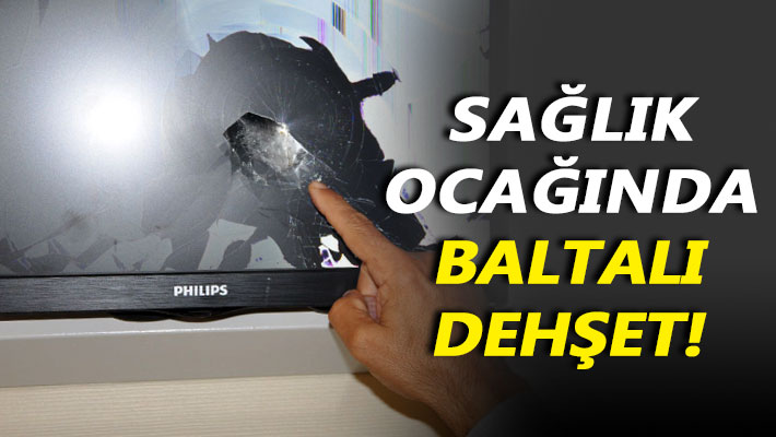 Sağlık ocağında baltalı dehşet!