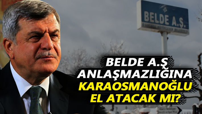 Belde A.Ş. anlaşmazlığına Karaosmanoğlu el atacak mı?