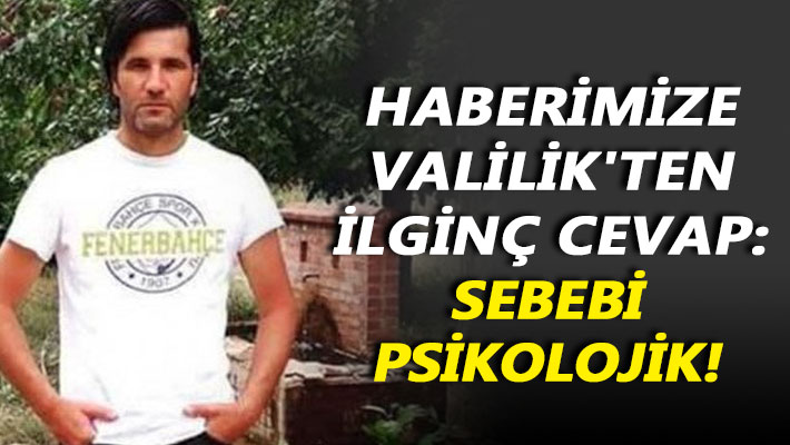 Haberimize Valilik'ten ilginç cevap: Sebebi psikolojikmiş!