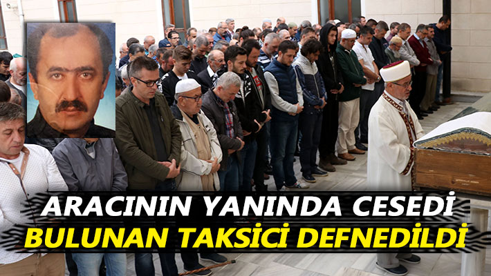 Aracının yanında cesedi bulunan taksici defnedildi