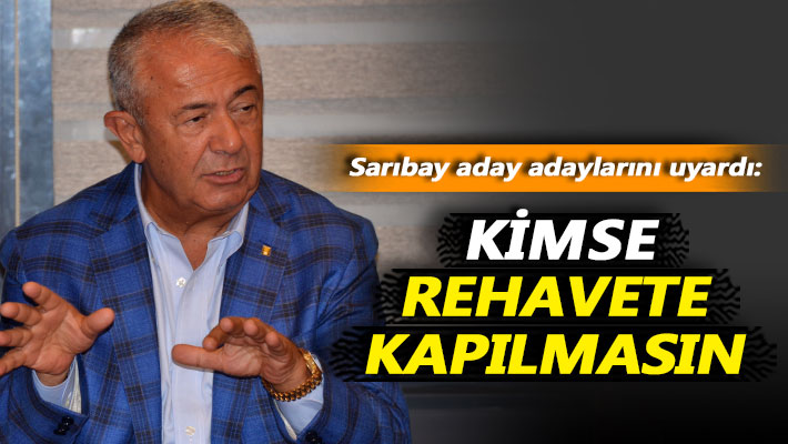 Sarıbay aday adaylarını uyardı: Kimse rehavete kapılmasın