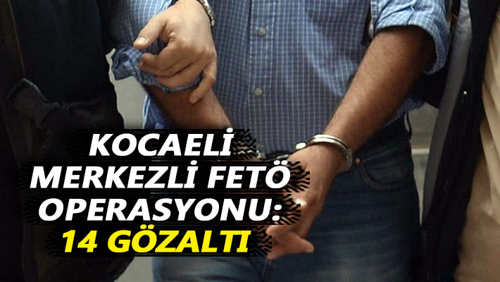 Kocaeli merkezli FETÖ operasyonu: 14 gözaltı