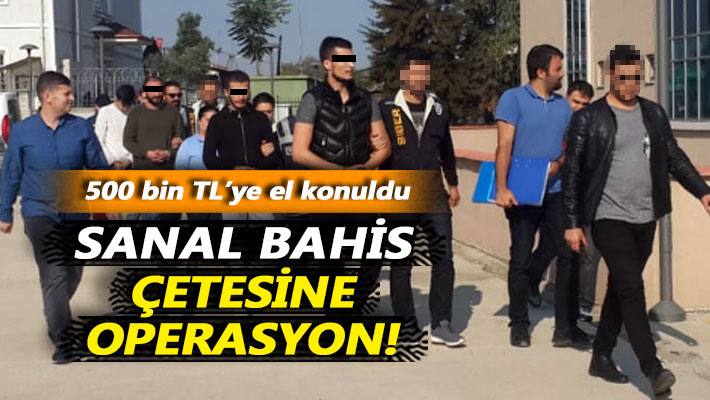 Sanal bahis çetesine operasyon! 500 bin TL'ye el konuldu