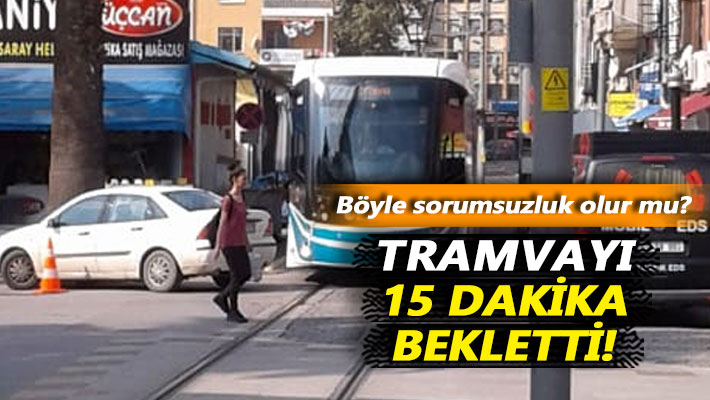 Böyle sorumsuzluk olur mu? Tramvayı 15 dakika bekletti