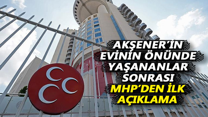 Akşener'in evinin önünde yaşananlar sonrası MHP'den ilk açıklama