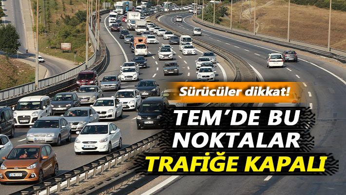 Sürücüler dikkat! TEM'de bu noktalar trafiğe kapalı