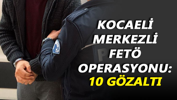 Kocaeli merkezli FETÖ operasyonu: 10 gözaltı
