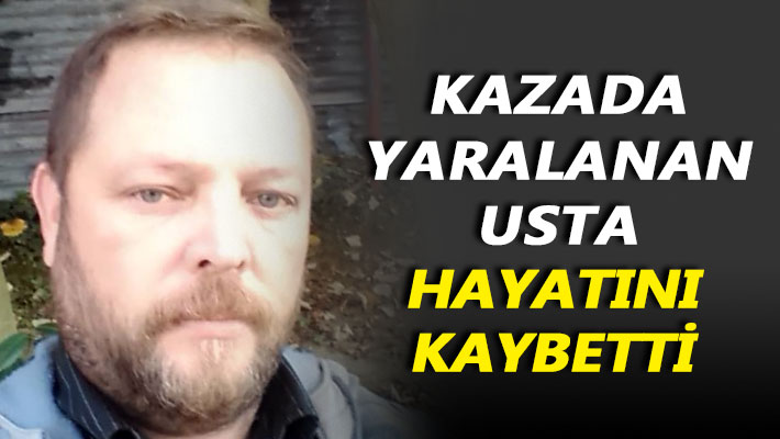 Kazada yaralanan usta hayatını kaybetti