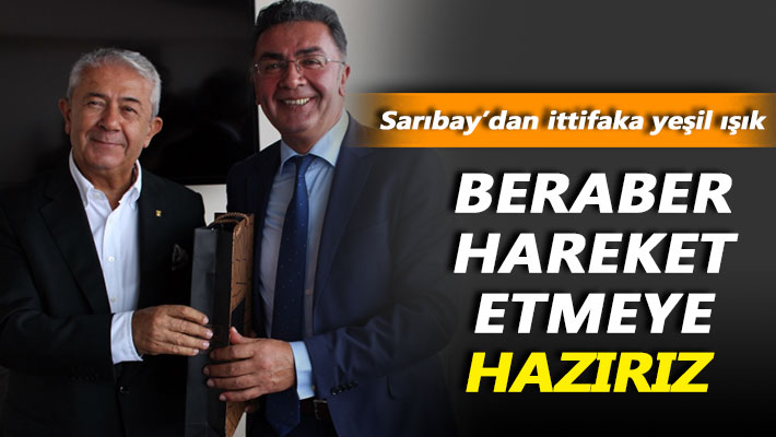 Sarıbay'dan ittifaka yeşil ışık: Beraber hareket etmeye hazırız