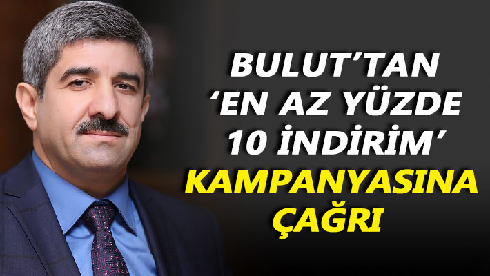Bulut’tan ‘En az yüzde 10 indirim’ kampanyasına çağrı