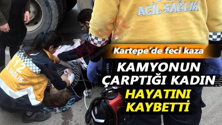 Feci kaza: Kamyonun çarptığı kadın hayatını kaybetti